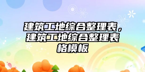 建筑工地綜合整理表，建筑工地綜合整理表格模板