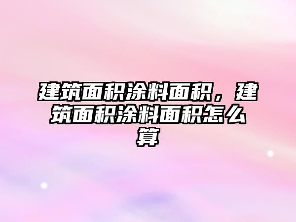 建筑面積涂料面積，建筑面積涂料面積怎么算