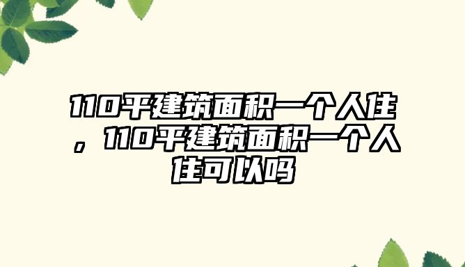 110平建筑面積一個人住，110平建筑面積一個人住可以嗎