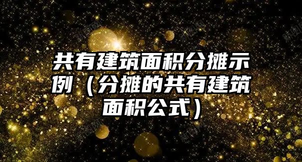 共有建筑面積分?jǐn)偸纠ǚ謹(jǐn)偟墓灿薪ㄖ娣e公式）