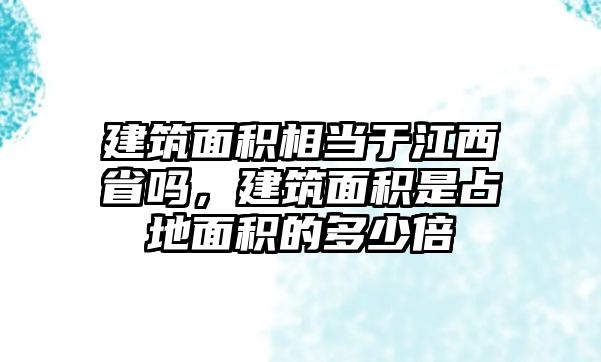 建筑面積相當(dāng)于江西省嗎，建筑面積是占地面積的多少倍