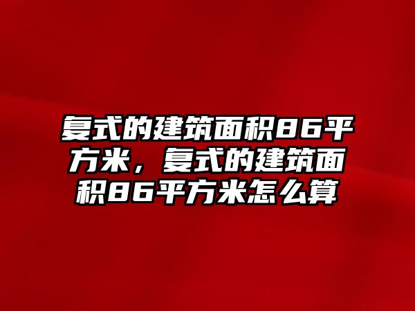 復(fù)式的建筑面積86平方米，復(fù)式的建筑面積86平方米怎么算