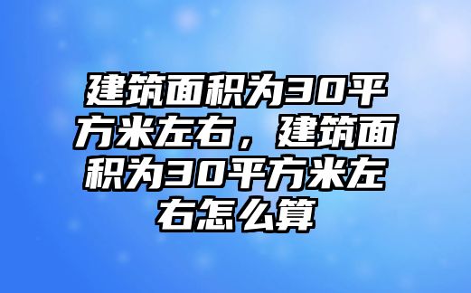 建筑面積為30平方米左右，建筑面積為30平方米左右怎么算