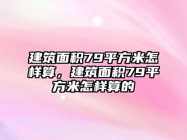 建筑面積79平方米怎樣算，建筑面積79平方米怎樣算的