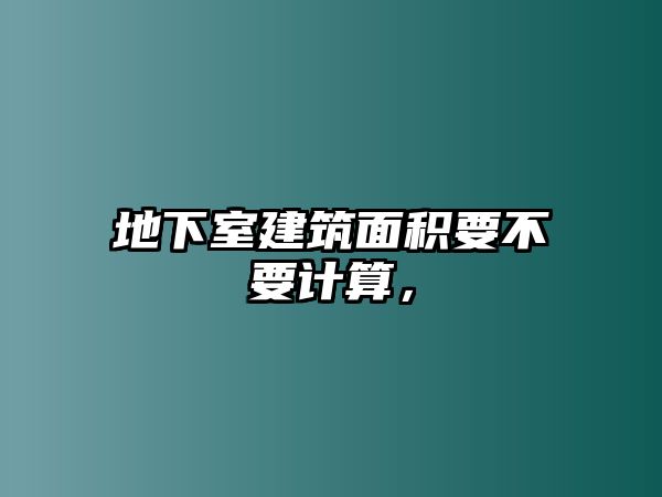 地下室建筑面積要不要計算，