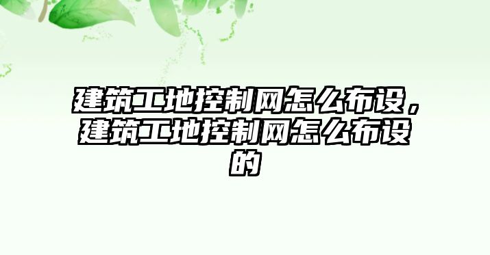 建筑工地控制網(wǎng)怎么布設(shè)，建筑工地控制網(wǎng)怎么布設(shè)的