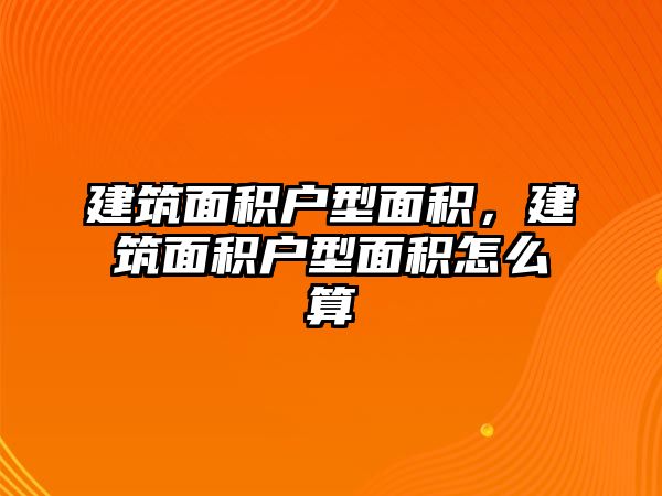 建筑面積戶型面積，建筑面積戶型面積怎么算