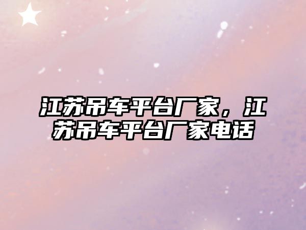 江蘇吊車平臺廠家，江蘇吊車平臺廠家電話