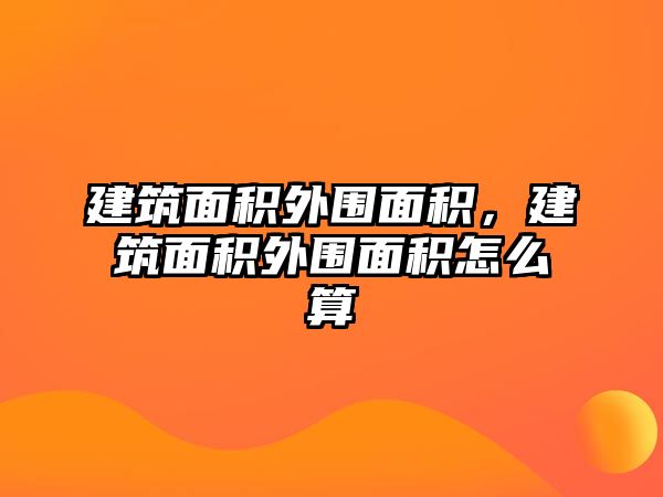 建筑面積外圍面積，建筑面積外圍面積怎么算