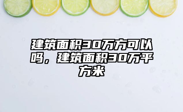 建筑面積30萬方可以嗎，建筑面積30萬平方米