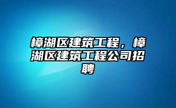 樟湖區(qū)建筑工程，樟湖區(qū)建筑工程公司招聘