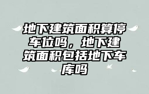 地下建筑面積算停車位嗎，地下建筑面積包括地下車庫(kù)嗎