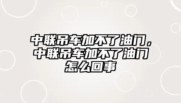 中聯(lián)吊車加不了油門，中聯(lián)吊車加不了油門怎么回事