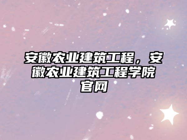 安徽農(nóng)業(yè)建筑工程，安徽農(nóng)業(yè)建筑工程學(xué)院官網(wǎng)