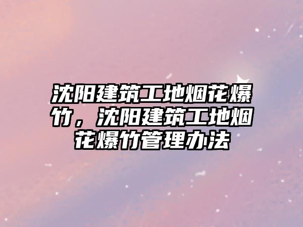 沈陽建筑工地?zé)熁ū?，沈陽建筑工地?zé)熁ū窆芾磙k法