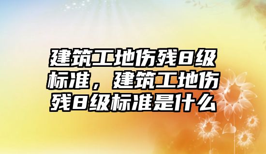 建筑工地傷殘8級(jí)標(biāo)準(zhǔn)，建筑工地傷殘8級(jí)標(biāo)準(zhǔn)是什么