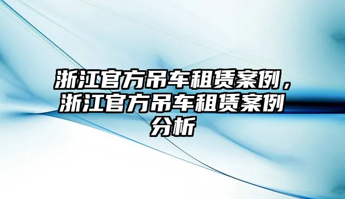 浙江官方吊車租賃案例，浙江官方吊車租賃案例分析