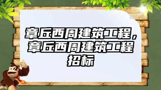 章丘西周建筑工程，章丘西周建筑工程招標