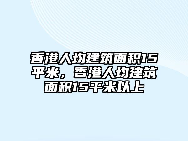 香港人均建筑面積15平米，香港人均建筑面積15平米以上