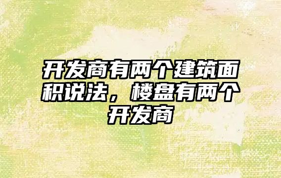 開發(fā)商有兩個建筑面積說法，樓盤有兩個開發(fā)商