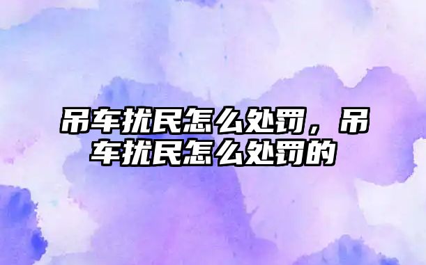 吊車擾民怎么處罰，吊車擾民怎么處罰的