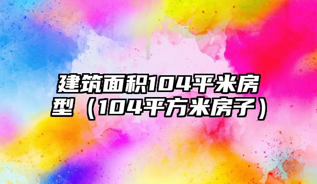 建筑面積104平米房型（104平方米房子）