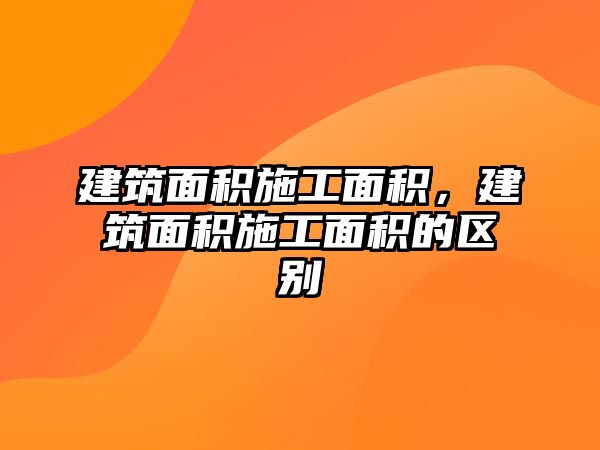 建筑面積施工面積，建筑面積施工面積的區(qū)別