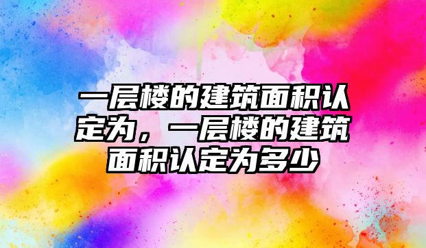 一層樓的建筑面積認(rèn)定為，一層樓的建筑面積認(rèn)定為多少