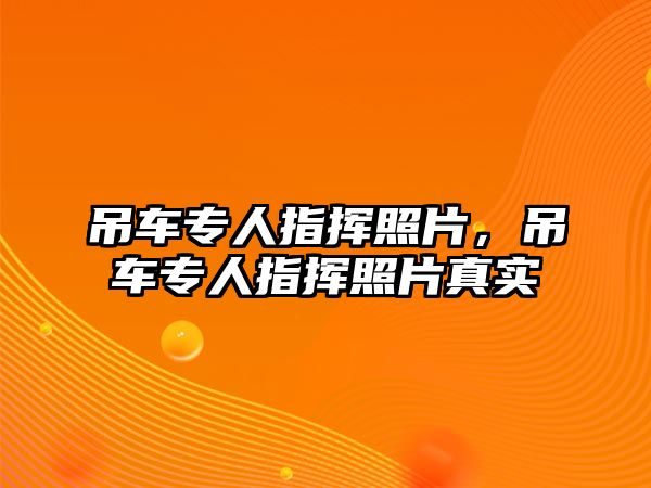 吊車專人指揮照片，吊車專人指揮照片真實