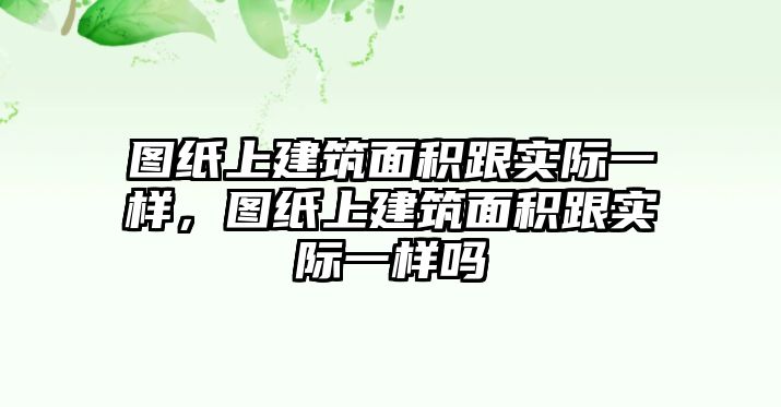 圖紙上建筑面積跟實(shí)際一樣，圖紙上建筑面積跟實(shí)際一樣嗎