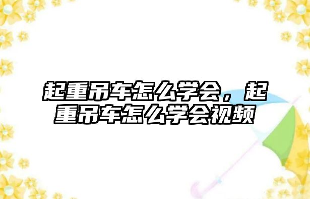 起重吊車怎么學(xué)會，起重吊車怎么學(xué)會視頻