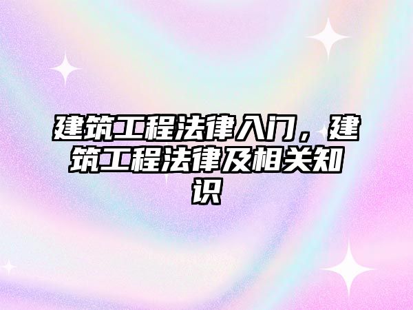 建筑工程法律入門，建筑工程法律及相關(guān)知識