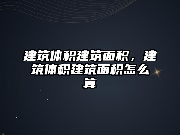 建筑體積建筑面積，建筑體積建筑面積怎么算