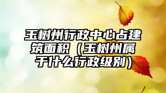 玉樹州行政中心占建筑面積（玉樹州屬于什么行政級(jí)別）