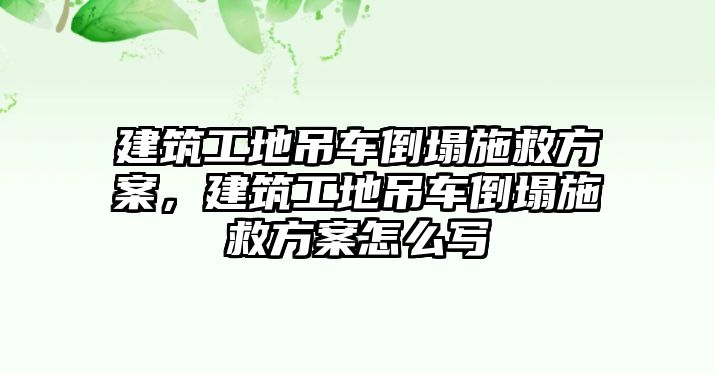 建筑工地吊車倒塌施救方案，建筑工地吊車倒塌施救方案怎么寫