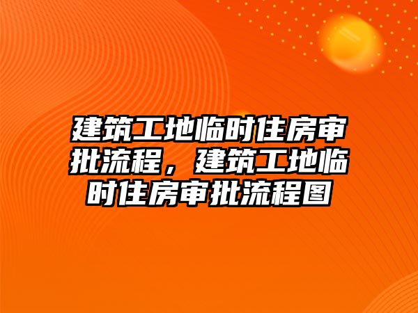 建筑工地臨時(shí)住房審批流程，建筑工地臨時(shí)住房審批流程圖