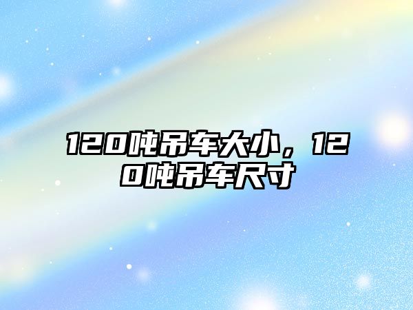 120噸吊車大小，120噸吊車尺寸