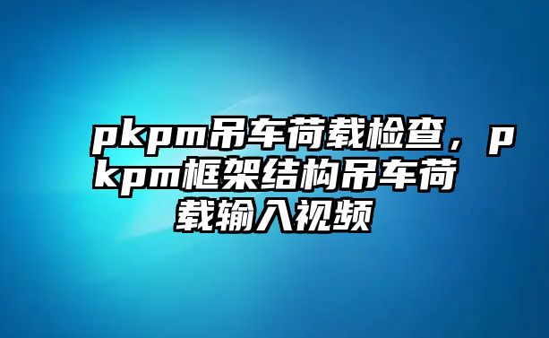 pkpm吊車荷載檢查，pkpm框架結(jié)構(gòu)吊車荷載輸入視頻