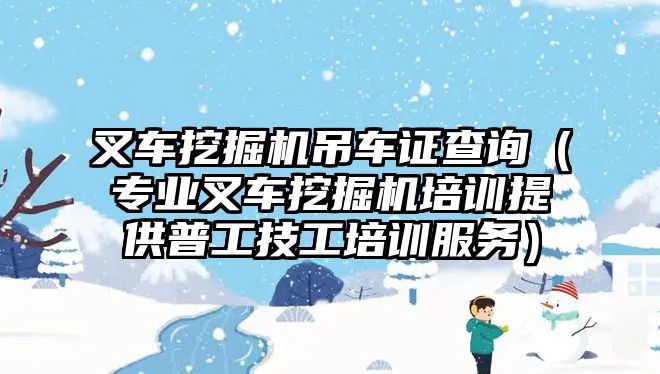 叉車挖掘機吊車證查詢（專業(yè)叉車挖掘機培訓(xùn)提供普工技工培訓(xùn)服務(wù)）