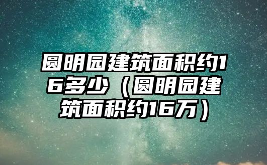 圓明園建筑面積約16多少（圓明園建筑面積約16萬(wàn)）