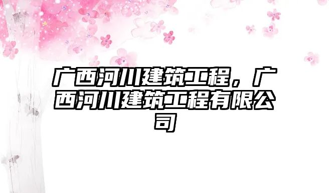 廣西河川建筑工程，廣西河川建筑工程有限公司
