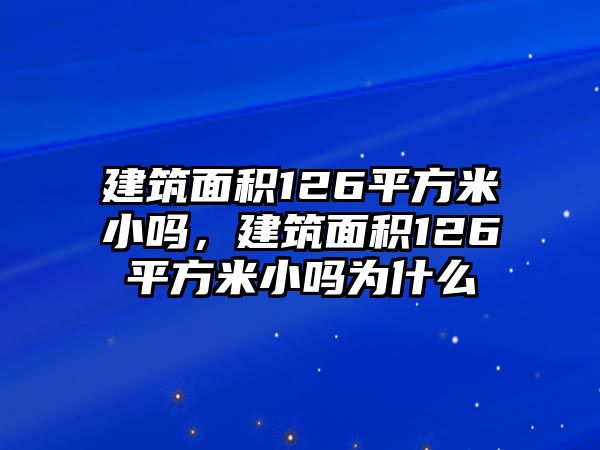 建筑面積126平方米小嗎，建筑面積126平方米小嗎為什么