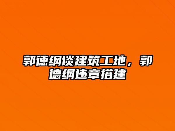 郭德綱談建筑工地，郭德綱違章搭建