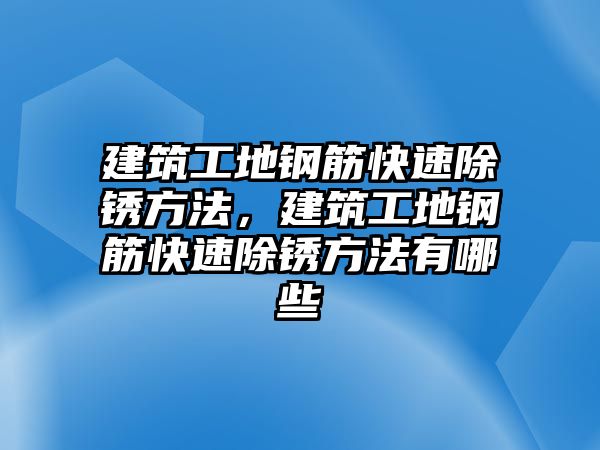 建筑工地鋼筋快速除銹方法，建筑工地鋼筋快速除銹方法有哪些