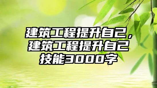 建筑工程提升自己，建筑工程提升自己技能3000字