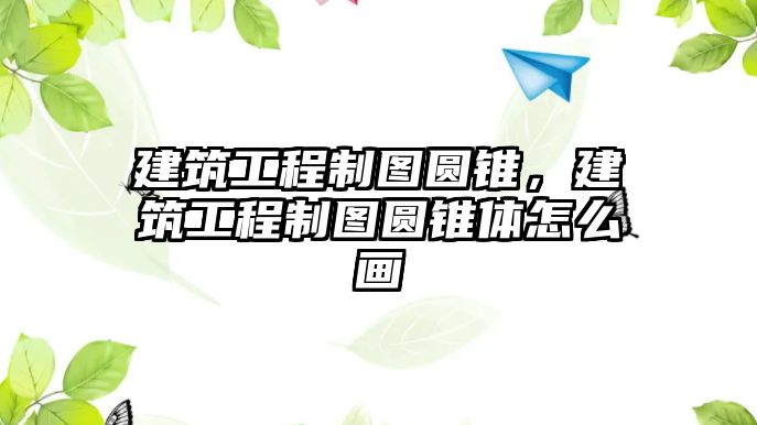 建筑工程制圖圓錐，建筑工程制圖圓錐體怎么畫