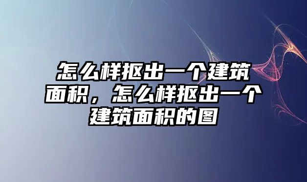 怎么樣摳出一個(gè)建筑面積，怎么樣摳出一個(gè)建筑面積的圖