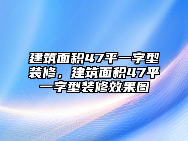 建筑面積47平一字型裝修，建筑面積47平一字型裝修效果圖