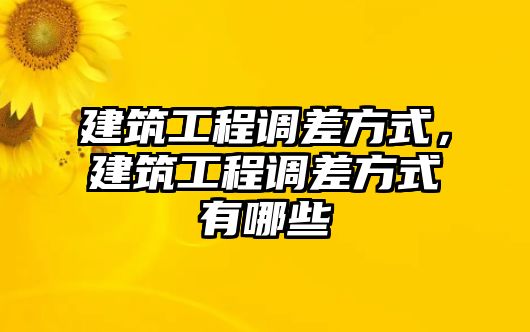 建筑工程調(diào)差方式，建筑工程調(diào)差方式有哪些