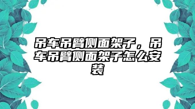 吊車吊臂側(cè)面架子，吊車吊臂側(cè)面架子怎么安裝